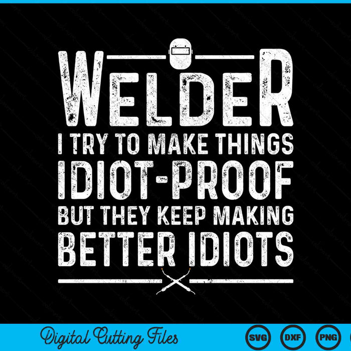 Welder I Try To Make Things Idiot-Proof But They Keep Making Better Idiots SVG PNG Digital Printable Files