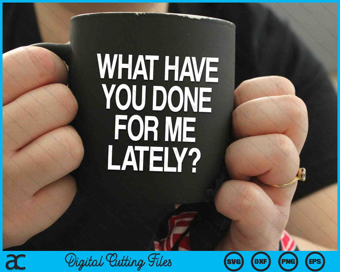 What Have You Done For Me Lately SVG PNG Cutting Printable Files