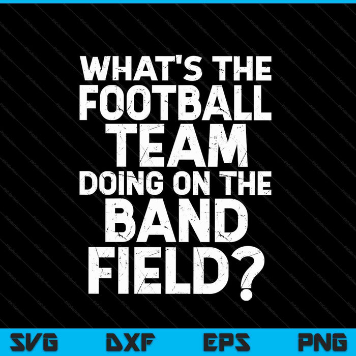 What's The Football Team Doing on the Band Field SVG PNG Digital Cutting Files
