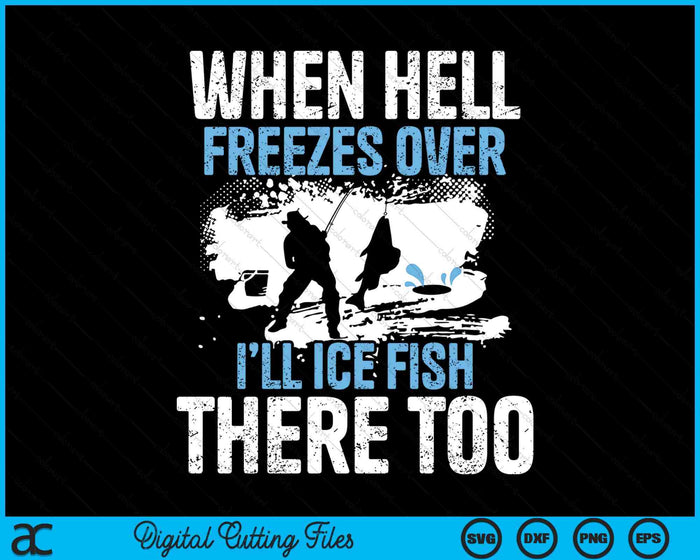 When Hell Freezes Over I'll Ice Fish There - Ice Fishing SVG PNG Digital Printable Files