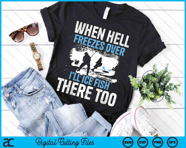 When Hell Freezes Over I'll Ice Fish There - Ice Fishing SVG PNG Digital Printable Files