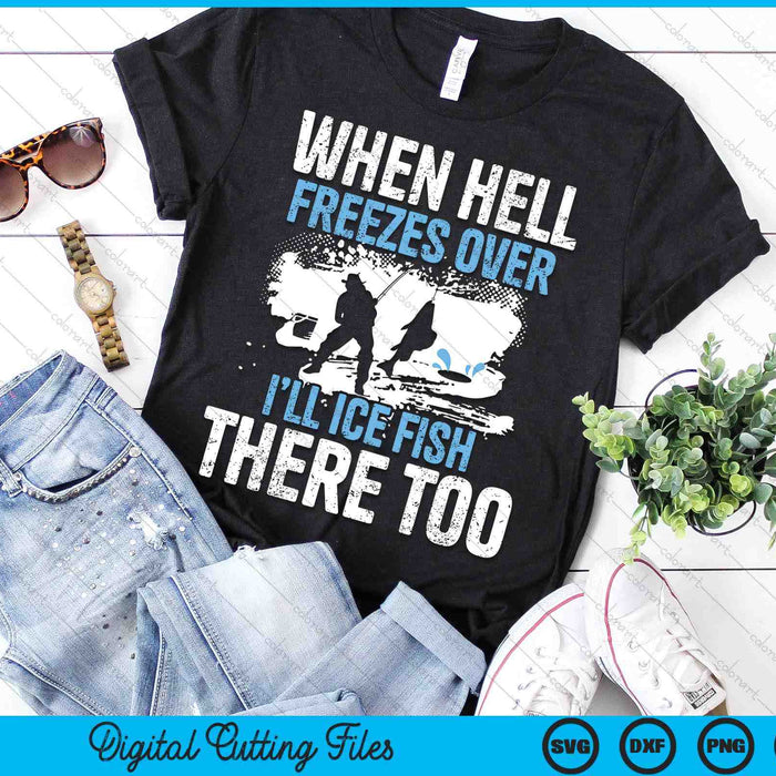 When Hell Freezes Over I'll Ice Fish There - Ice Fishing SVG PNG Digital Printable Files