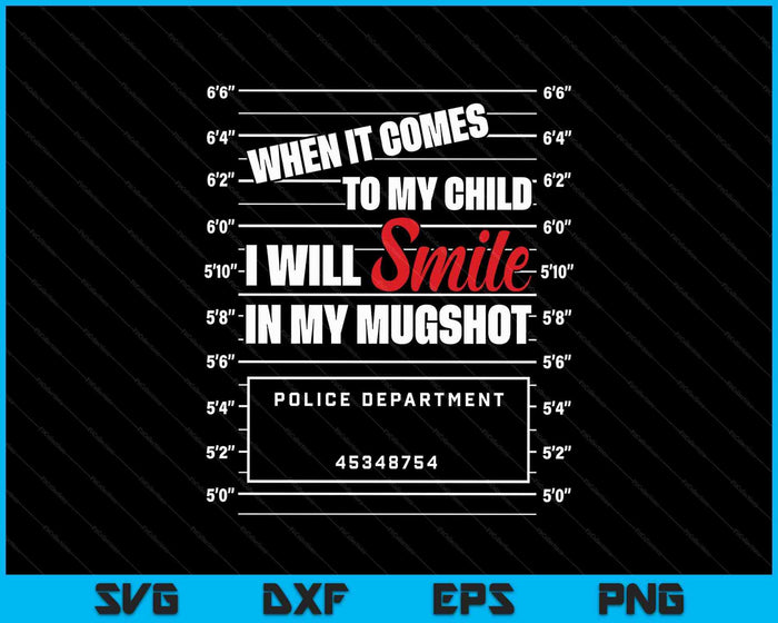 When It Comes To My Child I Will Smile In My Mugshot SVG PNG Digital Printable Files