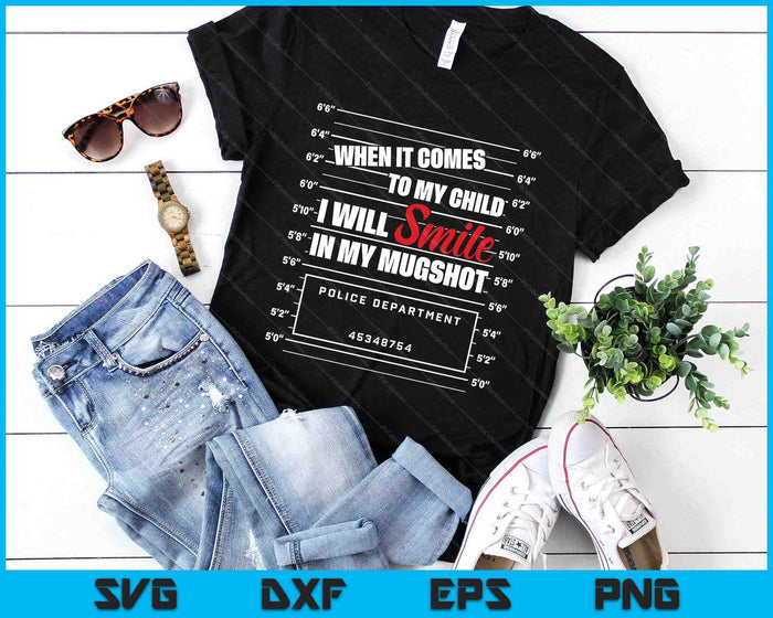When It Comes To My Child I Will Smile In My Mugshot SVG PNG Digital Printable Files