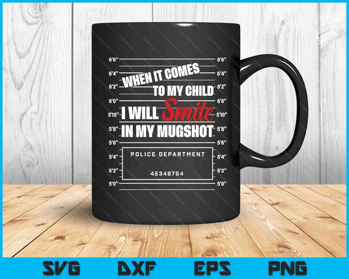 When It Comes To My Child I Will Smile In My Mugshot SVG PNG Digital Printable Files