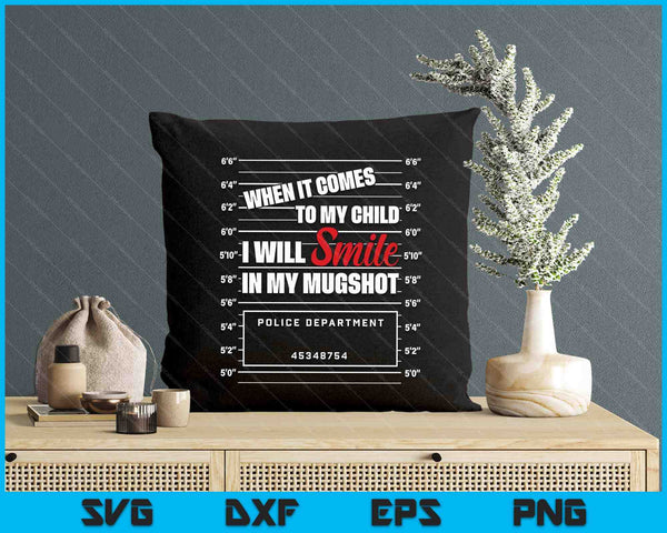 When It Comes To My Child I Will Smile In My Mugshot SVG PNG Digital Printable Files