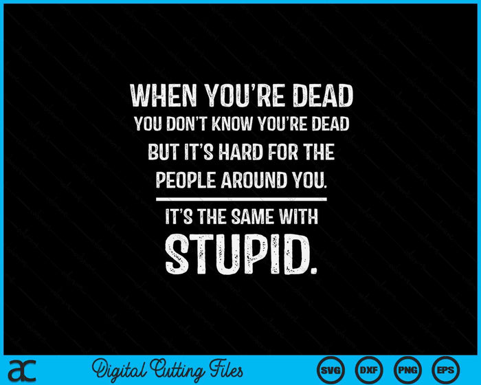When You're Dead Don't Know You're Dead Stupid Funny Insult SVG PNG Digital Printable Files