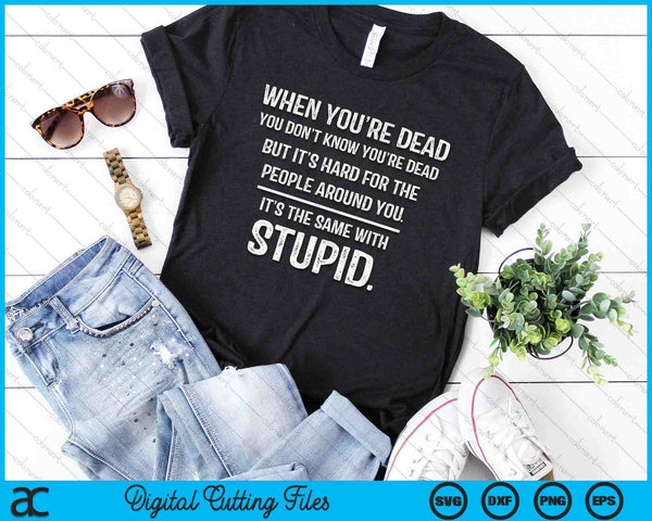 When You're Dead Don't Know You're Dead Stupid Funny Insult SVG PNG Digital Printable Files