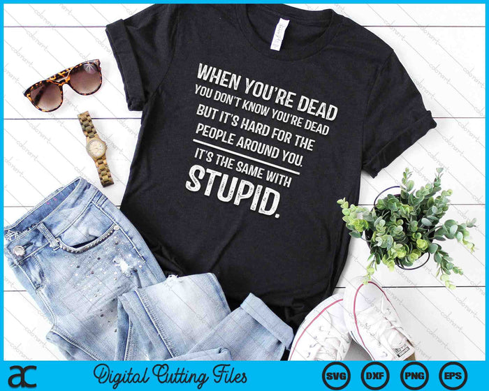 When You're Dead Don't Know You're Dead Stupid Funny Insult SVG PNG Digital Printable Files