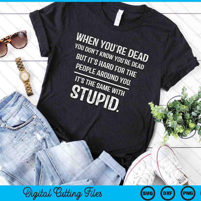 When You're Dead Don't Know You're Dead Stupid Funny Insult SVG PNG Digital Printable Files