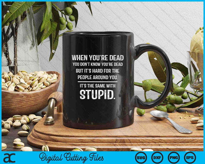 When You're Dead Don't Know You're Dead Stupid Funny Insult SVG PNG Digital Printable Files