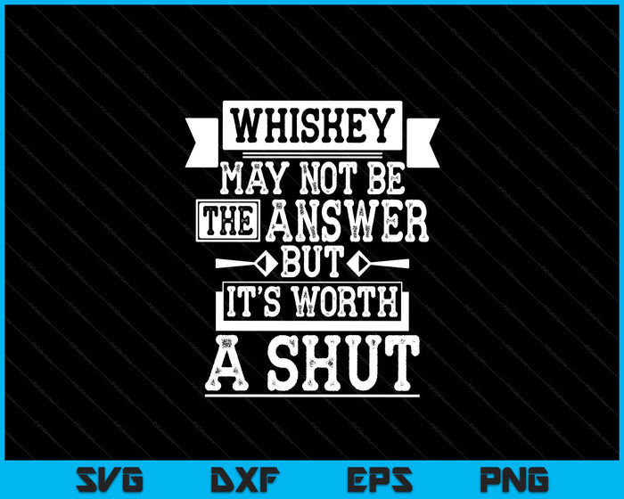 Whiskey May Not Be The Answer But It's Worth A Shot Drinking SVG PNG Digital Cutting File