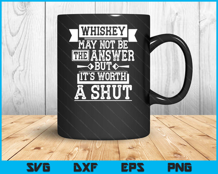 Whiskey May Not Be The Answer But It's Worth A Shot Drinking SVG PNG Digital Cutting File