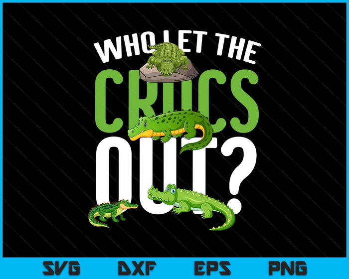 Who Let The Crocs Out Funny Crocodile SVG PNG Digital Printable Files