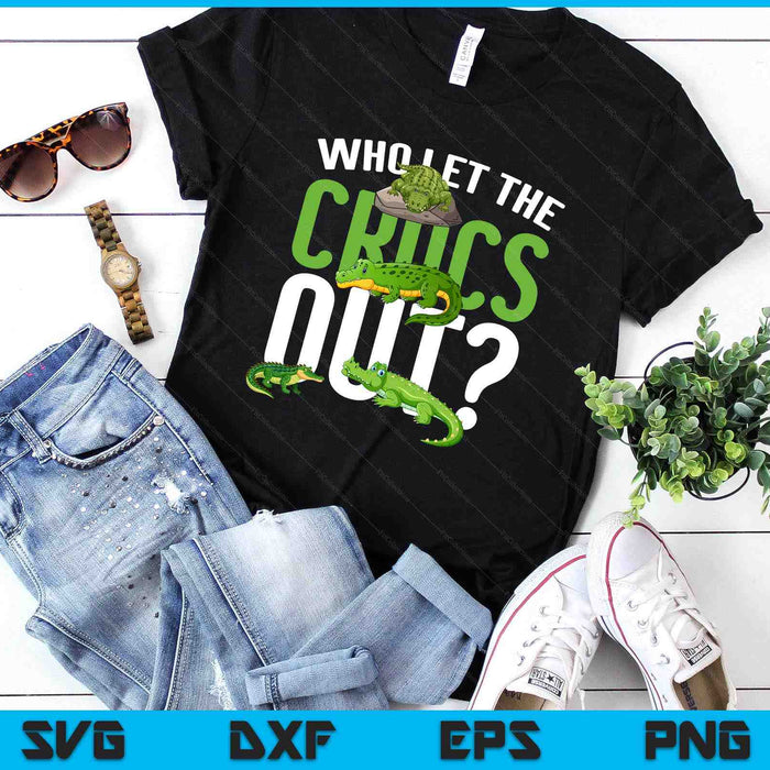 Who Let The Crocs Out Funny Crocodile SVG PNG Digital Printable Files