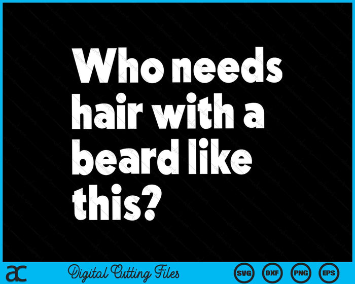 Who Needs Hair With A Beard Like This Funny Bearded SVG PNG Digital Cutting Files