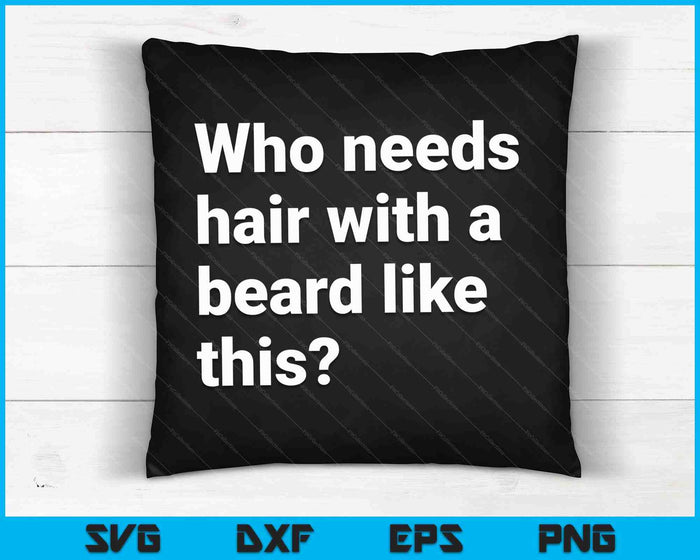 Who Needs Hair With A Beard Like This Funny Bearded SVG PNG Digital Cutting Files