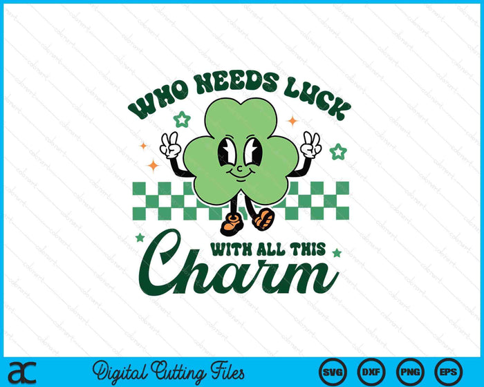 Who Needs Luck With All This Charm St Patrick's Day SVG PNG Digital Printable Files