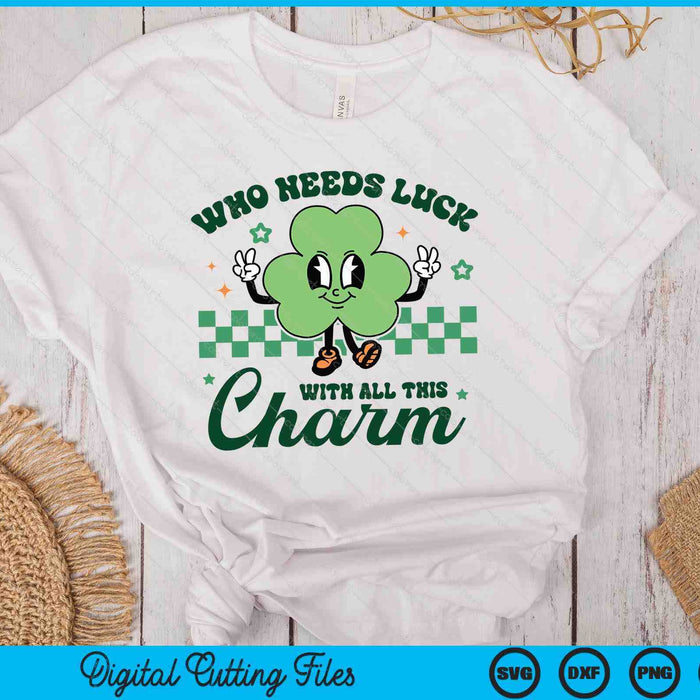 Who Needs Luck With All This Charm St Patrick's Day SVG PNG Digital Printable Files