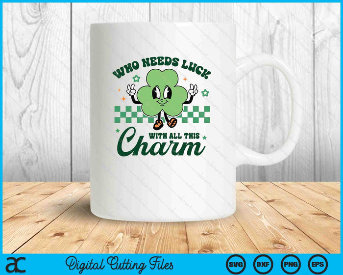 Who Needs Luck With All This Charm St Patrick's Day SVG PNG Digital Printable Files