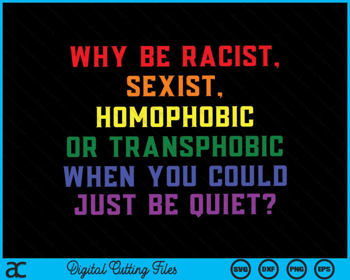 Why Be Racist, Homophobic When You Could Just Be Quiet SVG PNG Digital Cutting Files