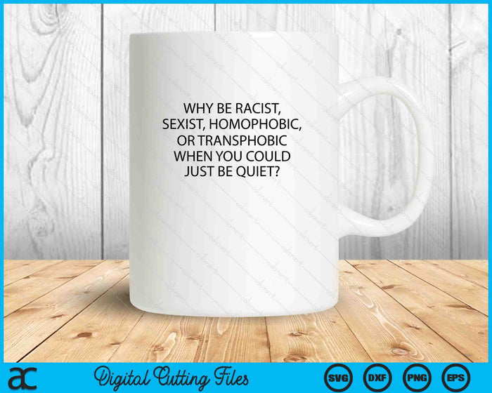 Why Be Racist, Sexist, Homophobic Just Be Quiet SVG PNG Digital Printable Files