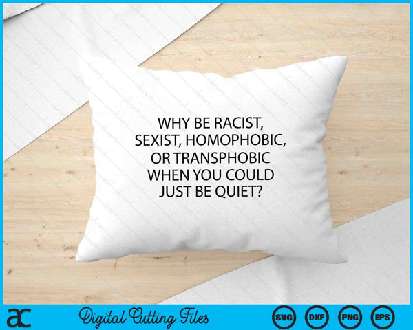 Why Be Racist, Sexist, Homophobic Just Be Quiet SVG PNG Digital Printable Files