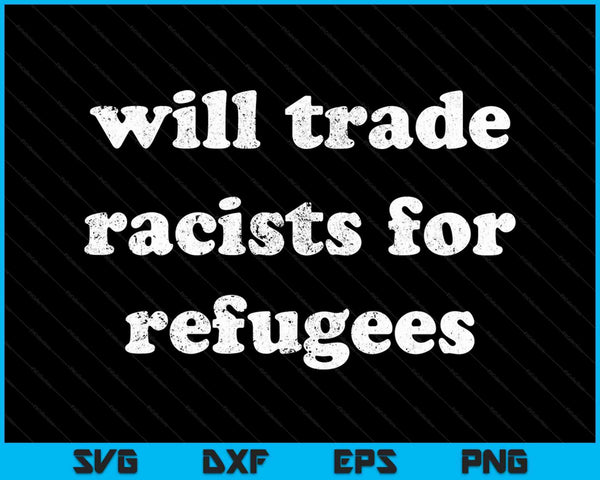 Will Trade Racists For Refugees SVG PNG Cutting Printable Files