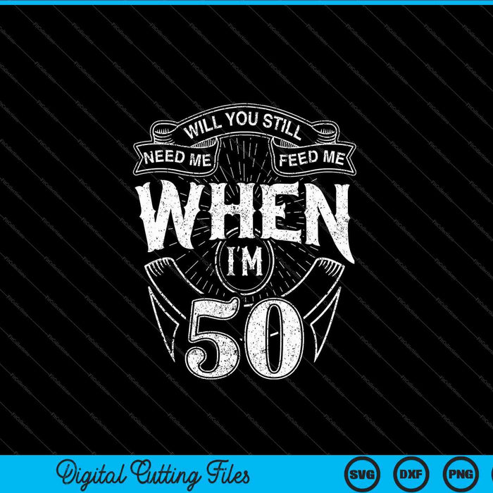 Will You Still Need me Feed Me When I'm 50 Birthday SVG PNG Digital Cutting Files