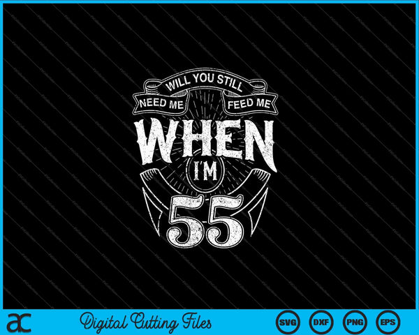 Will You Still Need Me Feed Me When I'm 55th Birthday SVG PNG Digital Cutting Files