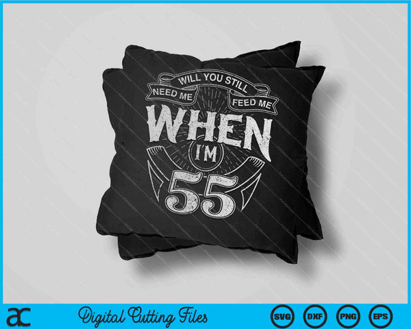 Will You Still Need Me Feed Me When I'm 55th Birthday SVG PNG Digital Cutting Files