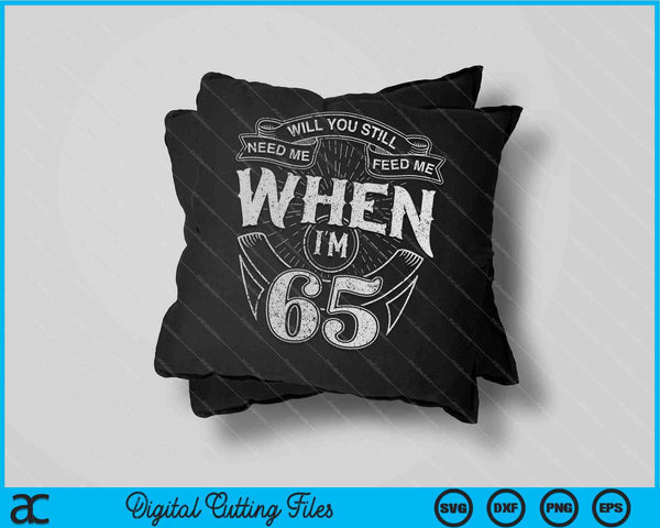 Will You Still Need Me Feed Me When I'm 65th Birthday SVG PNG Digital Cutting Files