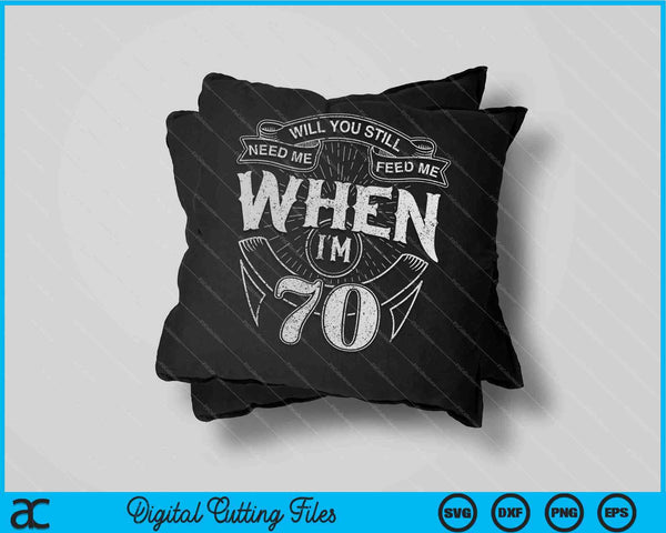 Will You Still Need Me Feed Me When I'm 70th Birthday SVG PNG Digital Cutting Files