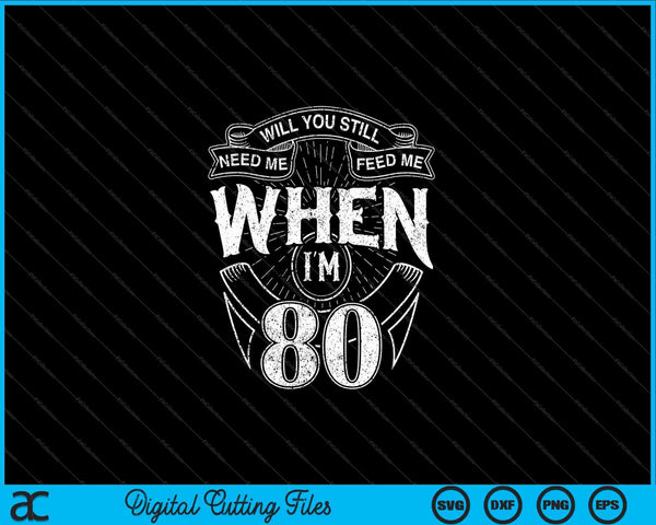 Will You Still Need Me Feed Me When I'm 80th Birthday SVG PNG Digital Cutting Files