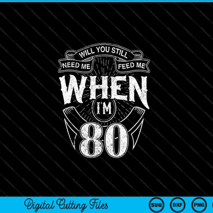 Will You Still Need Me Feed Me When I'm 80th Birthday SVG PNG Digital Cutting Files