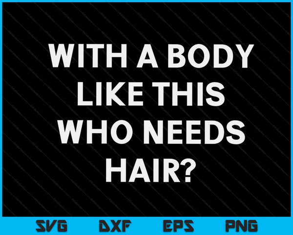 With A Body Like This Who Needs Hair  Bald Guy Balding SVG PNG Digital Cutting Files