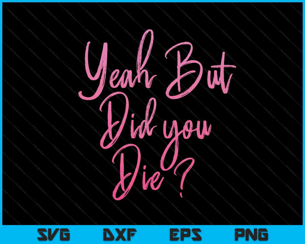 Womens Yeah But Did You Die Funny Gym Fitness Workout SVG PNG Digital Cutting Files