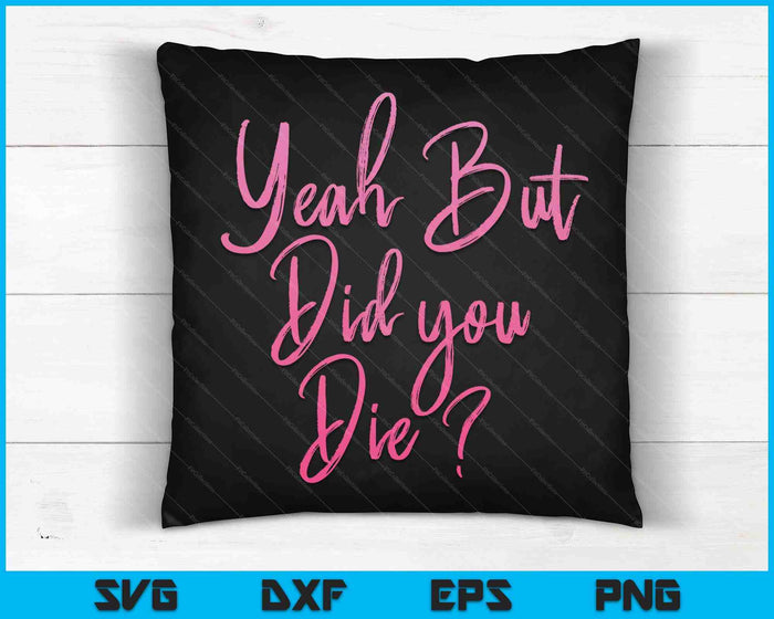 Womens Yeah But Did You Die Funny Gym Fitness Workout SVG PNG Digital Cutting Files