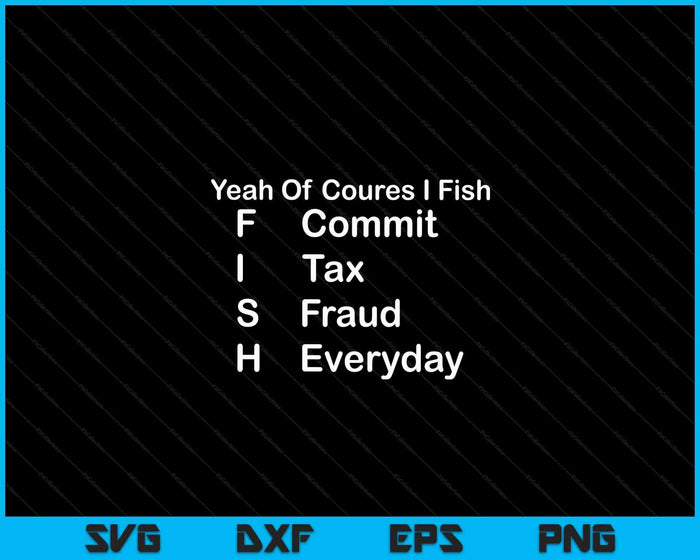 Yeah Of Course I Fish Commit Tax Fraud Everyday Cool Fishing SVG PNG Digital Printable Files