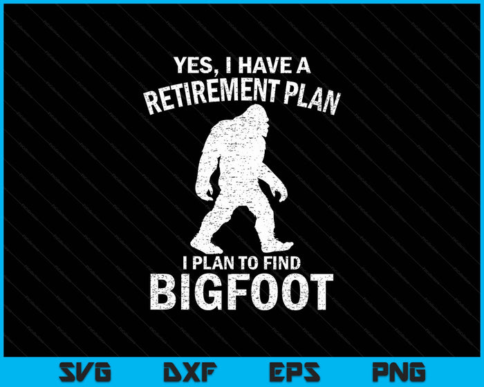 Yes I Have A Retirement Plan I Plan To Find Bigfoot SVG PNG Digital Printable Files