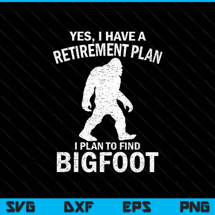 Yes I Have A Retirement Plan I Plan To Find Bigfoot SVG PNG Digital Printable Files