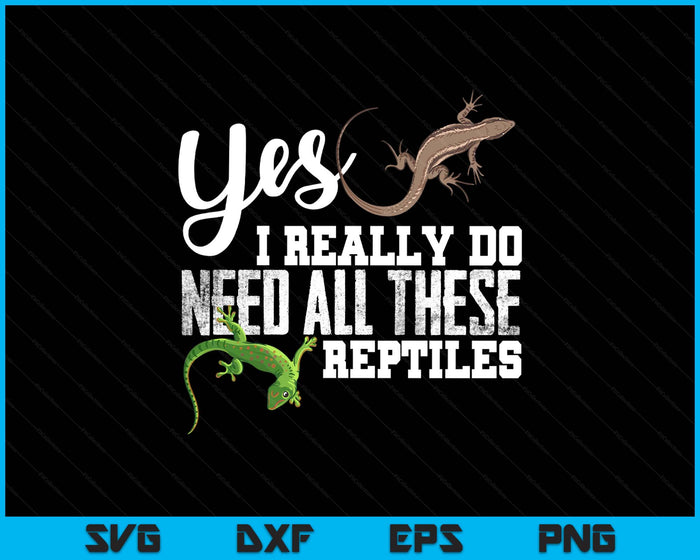 Yes I Really Do Need All These Reptiles Snake Lizard Gecko SVG PNG Digital Printable Files