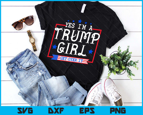 Yes I'm A Trump Girl Get Over It Gifts For Trump Supporter SVG PNG Digital Printable Files