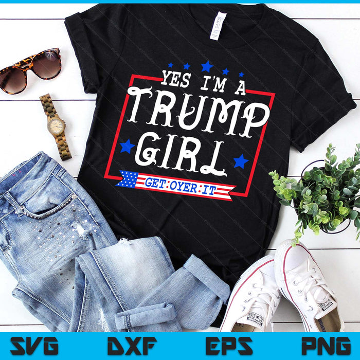 Yes I'm A Trump Girl Get Over It Gifts For Trump Supporter SVG PNG Digital Printable Files