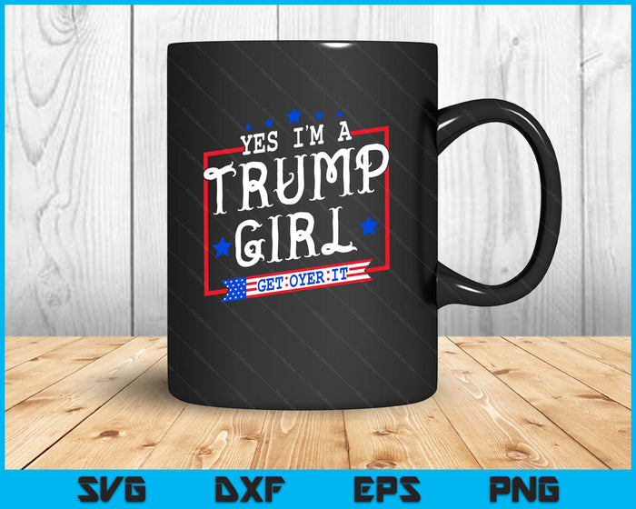 Yes I'm A Trump Girl Get Over It Gifts For Trump Supporter SVG PNG Digital Printable Files