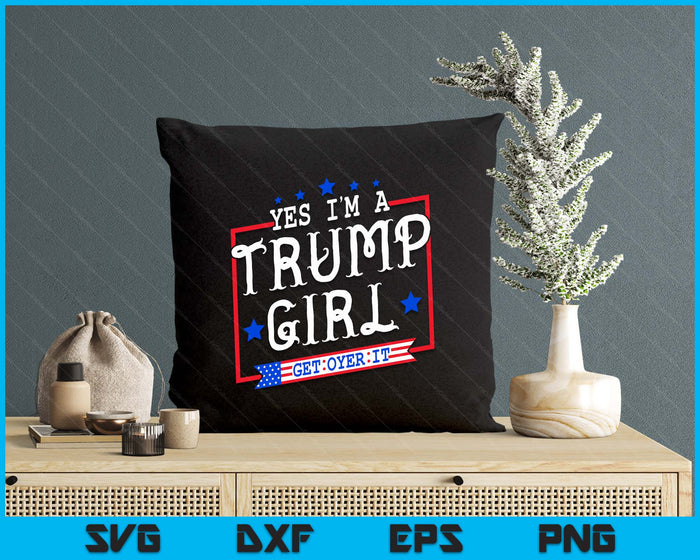 Yes I'm A Trump Girl Get Over It Gifts For Trump Supporter SVG PNG Digital Printable Files