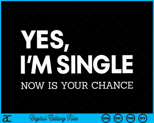 Yes I'm single Now Is Your Chance Funny Flirting SVG PNG Digital Cutting Files