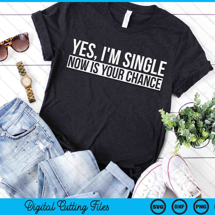 Yes, I'm Single Now is Your Chance Funny Dating SVG PNG Digital Cutting Files