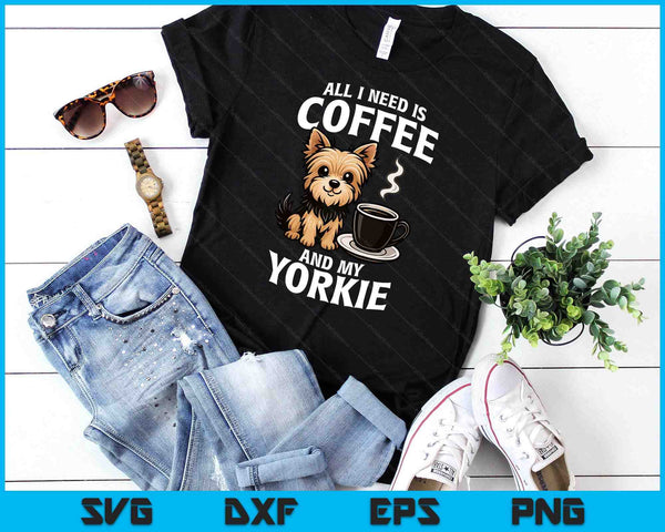 Yorkshire Terrier All I Need Is Coffee And My Yorkie Dog SVG PNG Digital Printable Files