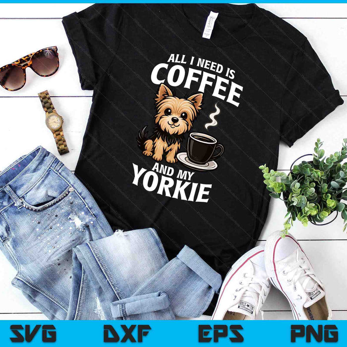 Yorkshire Terrier All I Need Is Coffee And My Yorkie Dog SVG PNG Digital Printable Files